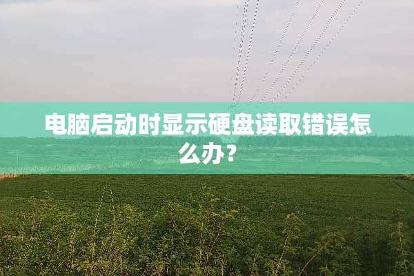 电脑启动时显示硬盘读取错误怎么办？