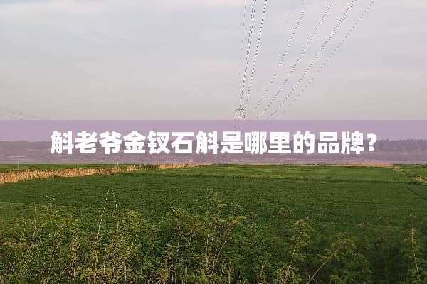 斛老爷金钗石斛是哪里的品牌？