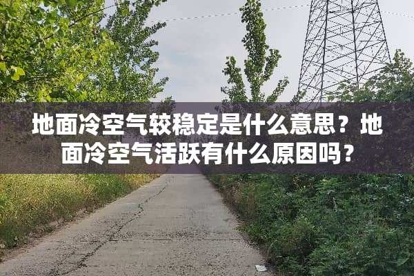 地面冷空气较稳定是什么意思？地面冷空气活跃有什么原因吗？