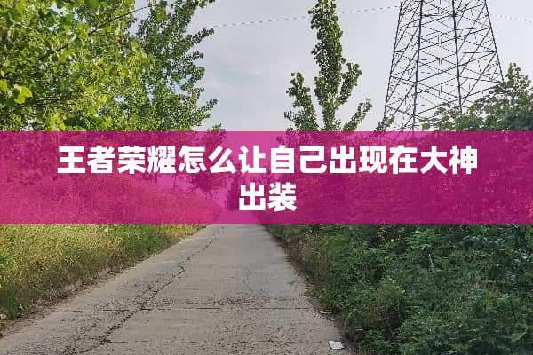 王者荣耀怎么让自己出现在大神出装