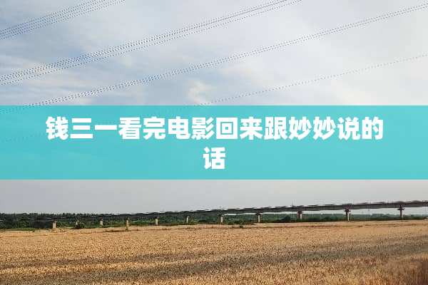 钱三一看完电影回来跟妙妙说的话