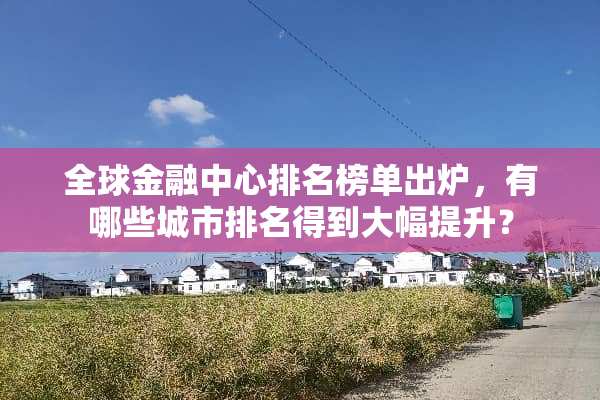 全球金融中心排名榜单出炉，有哪些城市排名得到大幅提升？