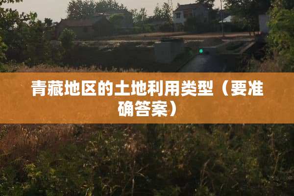 青藏地区的土地利用类型（要准确答案）