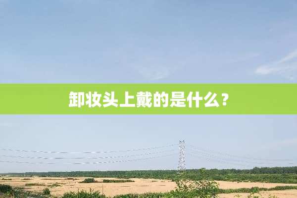 卸妆头上戴的是什么？