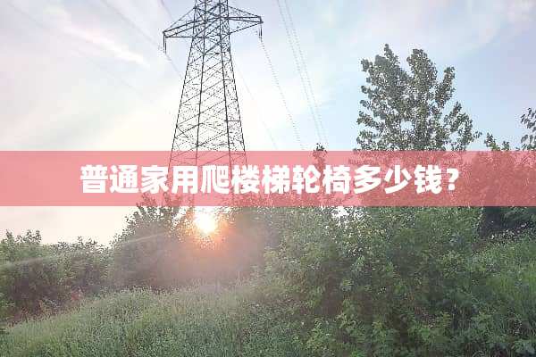 普通家用爬楼梯轮椅多少钱？