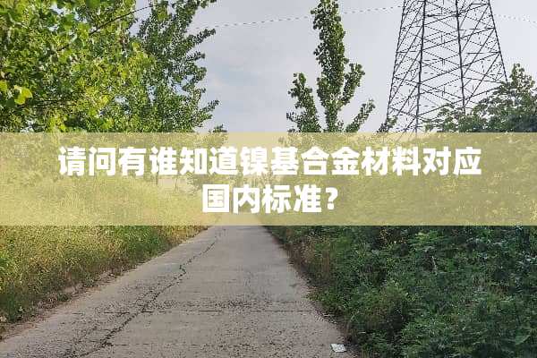 请问有谁知道镍基合金材料对应国内标准？