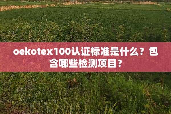 oekotex100认证标准是什么？包含哪些检测项目？