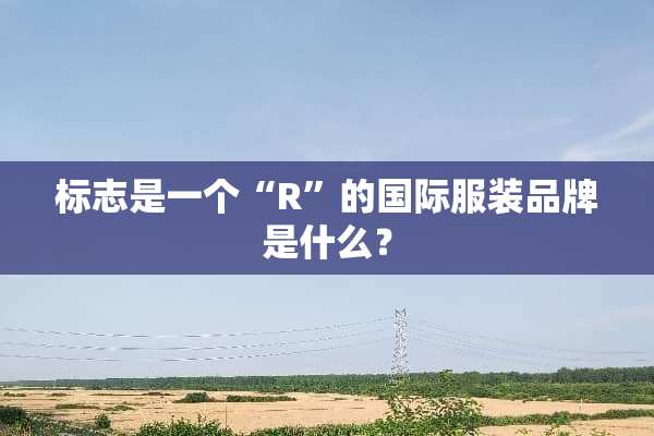 标志是一个“R”的国际服装品牌是什么？