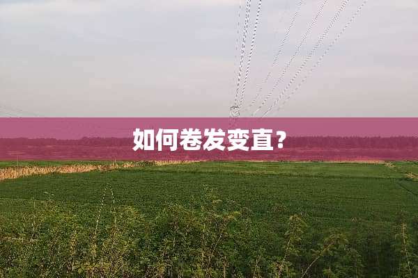 如何卷发变直？