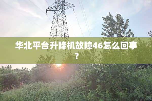 华北平台升降机故障46怎么回事？