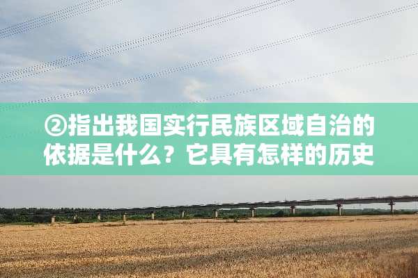 ②指出我国实行民族区域自治的依据是什么？它具有怎样的历史意义