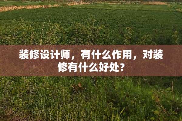 装修设计师，有什么作用，对装修有什么好处？