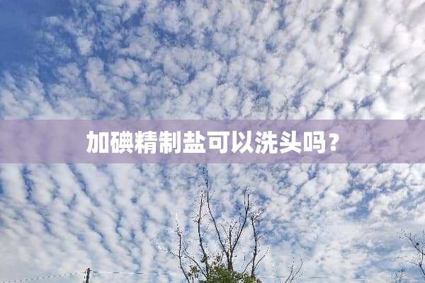 加碘精制盐可以洗头吗？