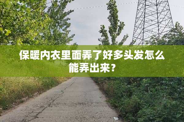 保暖内衣里面弄了好多头发怎么能弄出来？