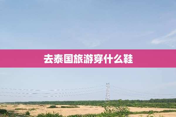 去泰国旅游穿什么鞋
