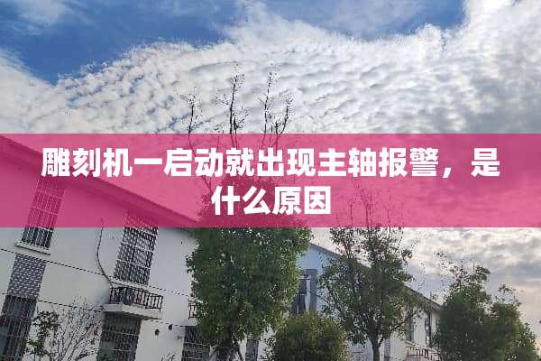 雕刻机一启动就出现主轴报警，是什么原因