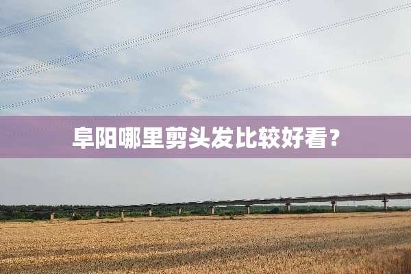 阜阳哪里剪头发比较好看？