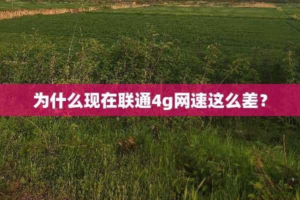 为什么现在联通4g网速这么差？