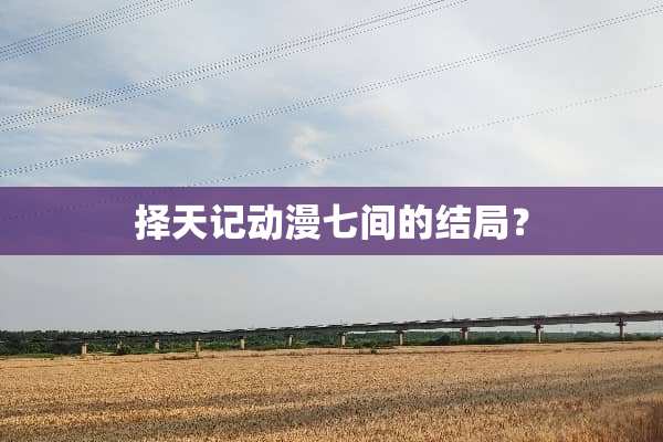 择天记动漫七间的结局？