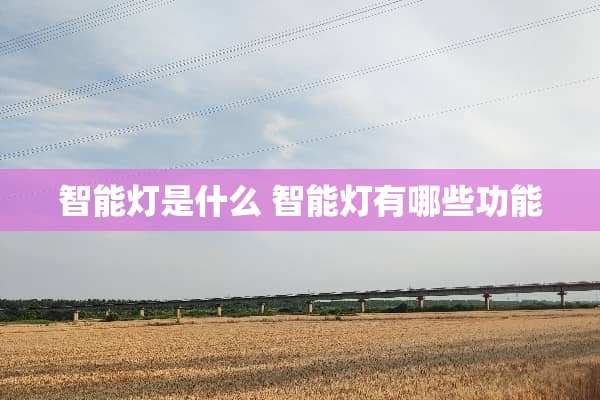 智能灯是什么 智能灯有哪些功能