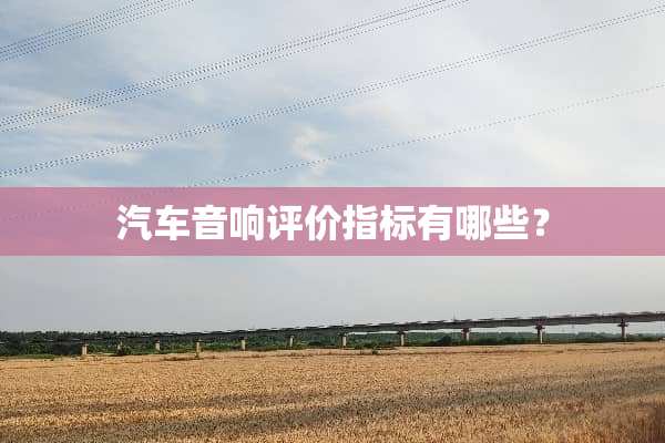 汽车音响评价指标有哪些？