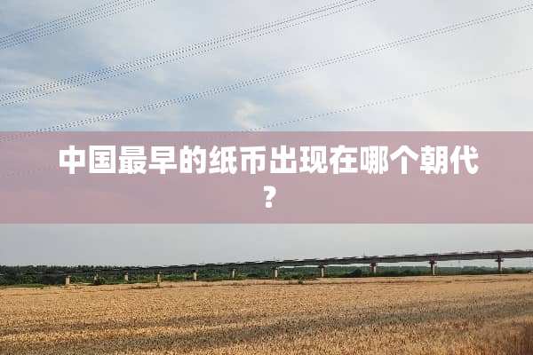 中国最早的纸币出现在哪个朝代？