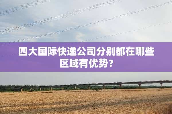 四大国际快递公司分别都在哪些区域有优势？