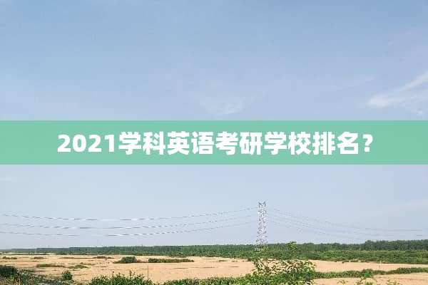 2021学科英语考研学校排名？