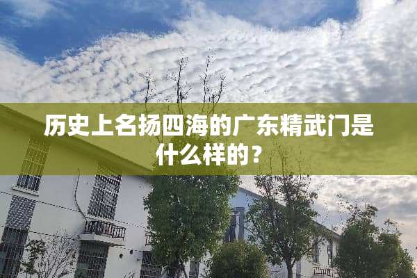 历史上名扬四海的广东精武门是什么样的？