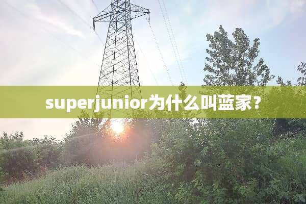 superjunior为什么叫蓝家？