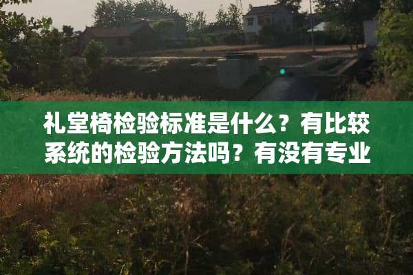 礼堂椅检验标准是什么？有比较系统的检验方法吗？有没有专业的企业能做礼堂椅检验？