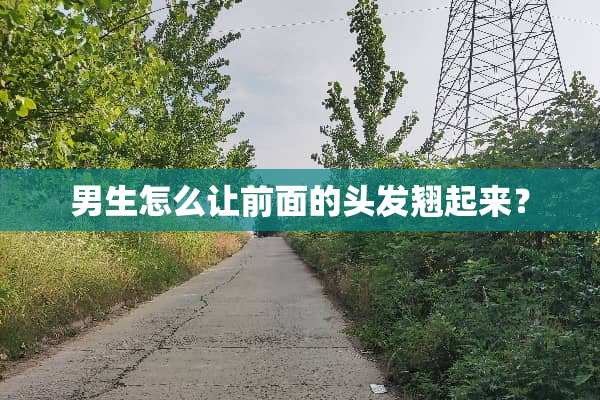 男生怎么让前面的头发翘起来？