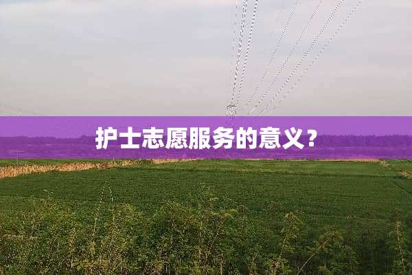 护士志愿服务的意义？