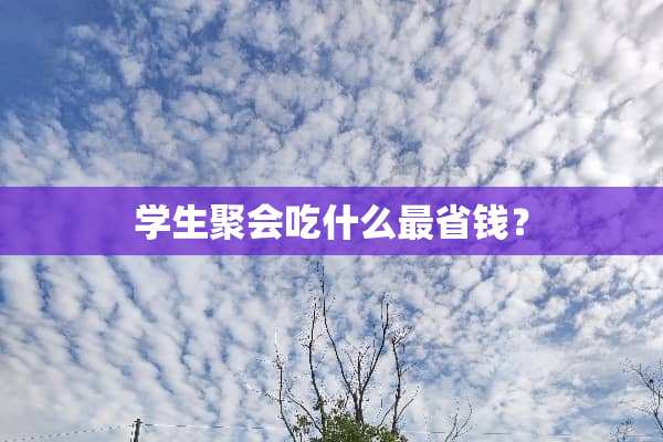 学生聚会吃什么最省钱？