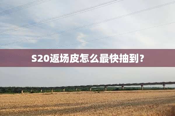 S20返场皮怎么最快抽到？