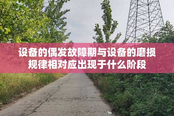 设备的偶发故障期与设备的磨损规律相对应出现于什么阶段