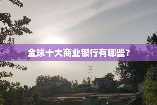 全球十大商业银行有哪些？