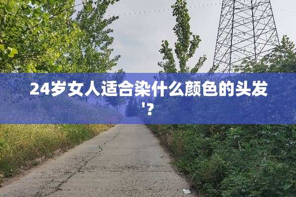 24岁女人适合染什么颜色的头发'？