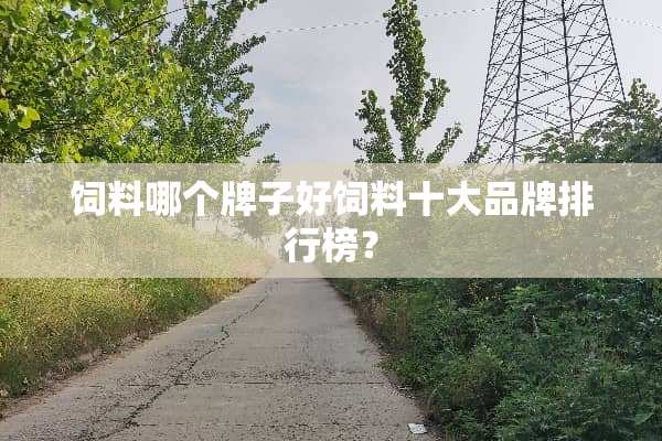 饲料哪个牌子好饲料十大品牌排行榜？
