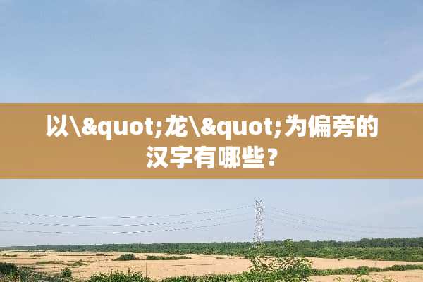 以\"龙\"为偏旁的汉字有哪些？