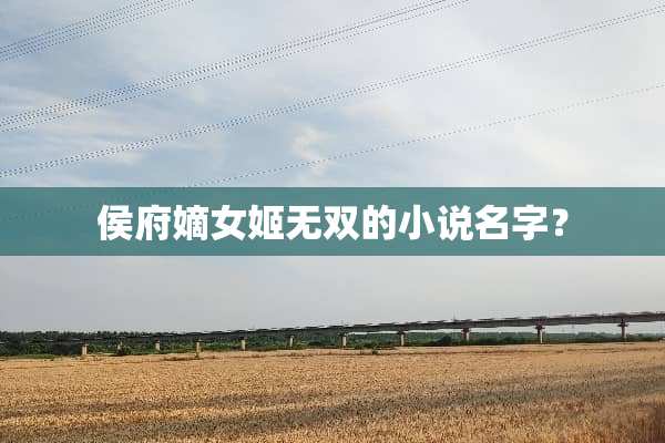 侯府嫡女姬无双的小说名字？