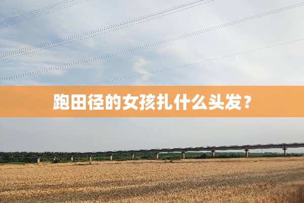 跑田径的女孩扎什么头发？