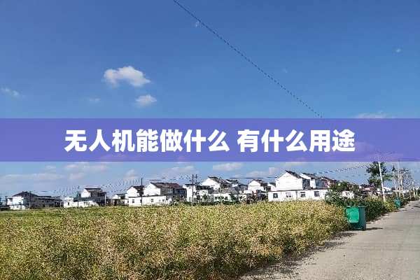 无人机能做什么 有什么用途
