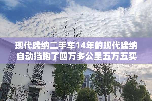 现代瑞纳二手车14年的现代瑞纳自动挡跑了四万多公里五万五买贵不贵？