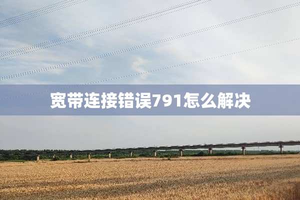 宽带连接错误791怎么解决