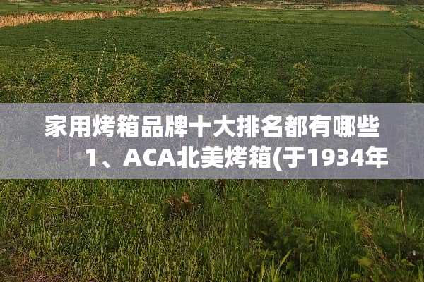 家用烤箱品牌十大排名都有哪些　　1、ACA北美烤箱(于1934年美国