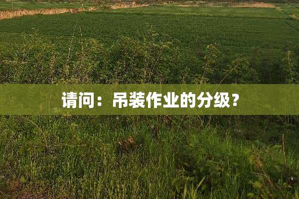 请问：吊装作业的分级？