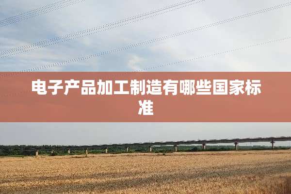 电子产品加工制造有哪些国家标准