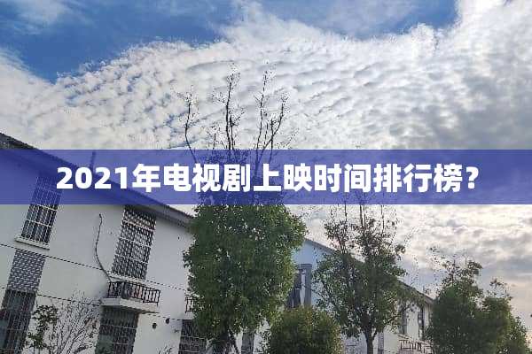 2021年电视剧上映时间排行榜？