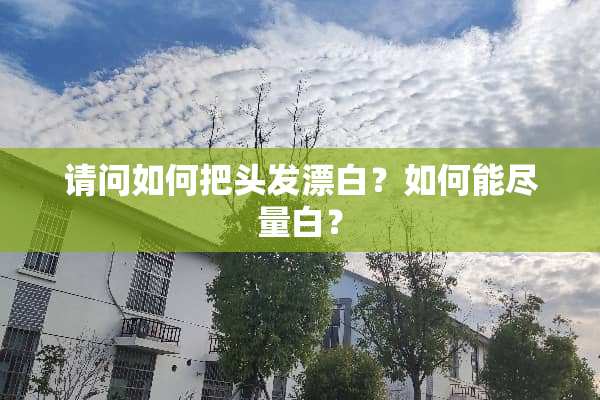请问如何把头发漂白？如何能尽量白？